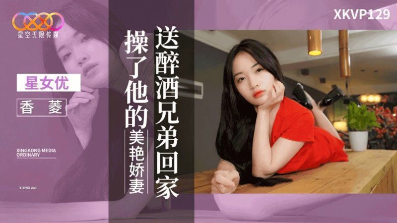 xkvp-129 星空無限傳媒	送醉酒兄弟回家操了他的美豔嬌妻-香菱	
