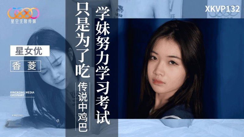 xkvp-132 星空無限傳媒	學妹努力學習考試只是為了吃傳說中雞巴-香菱