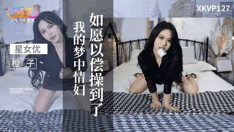 xkvp-127 星空無限傳媒	如願以償操到了我的夢中情婦-橙子