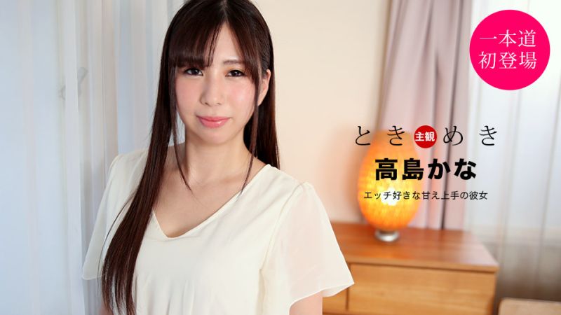 1poOOo_021121_001 心跳不已 ～喜歡做愛擅長撒嬌的女友～ 高島加奈