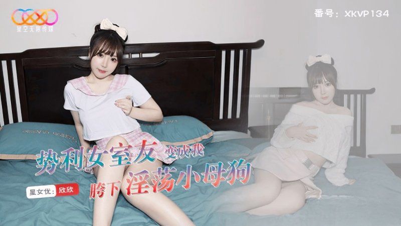xkvp-134 星空無限傳媒 勢利女室友變成我胯下淫蕩小母狗-欣欣